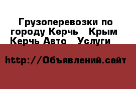 Грузоперевозки по городу Керчь - Крым, Керчь Авто » Услуги   